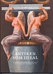 Antiken som ideal : Det antikiserande inredningsmåleriet och dess sociala funktioner i högreståndsmiljöer i Dalarna och Gästrikland 1791-1818; Margareta Nisser-Dalman; 2007
