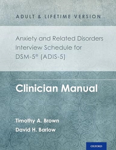 Anxiety and related disorders interview schedule for DSM-5, adult and lifetime version : clinician manual; Timothy A. Brown; 2014