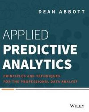 Applied Predictive Analytics: Principles and Techniques for the Professiona; Dean Abbott; 2014