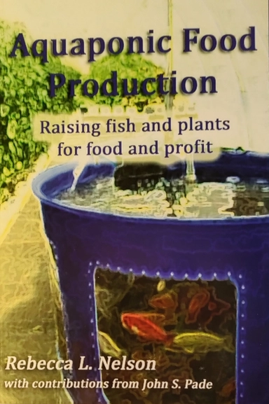 Aquaponic Food Production: Growing Fish and Vegetables for Food and Profit; Rebecca L. Nelson; 2008
