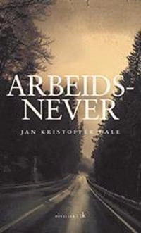 Arbeidsnever : noveller; Jan Kristoffer Dale; 2017