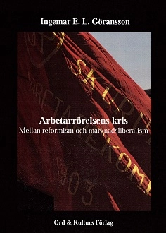 Arbetarrörelsens kris : mellan reformism och marknadsliberalism; Ingemar E. L. Göransson; 2011