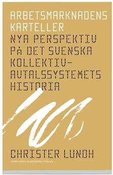 Arbetsmarknadens karteller : nya perspektiv på det svenska kollektivavtalssystemets historia