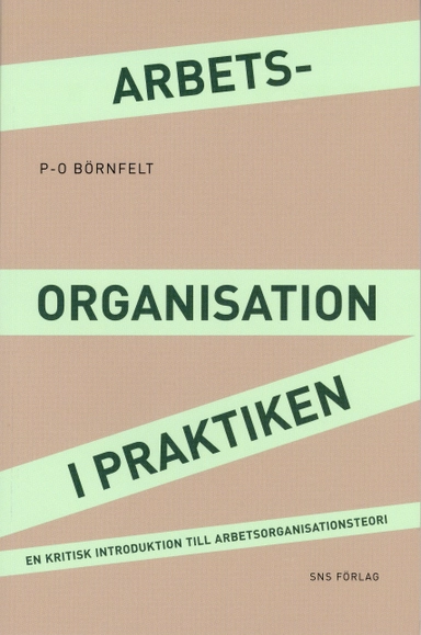 Arbetsorganisation i praktiken : en kritisk introduktion till arbetsorganisationsteori; P-O Börnfelt; 2009