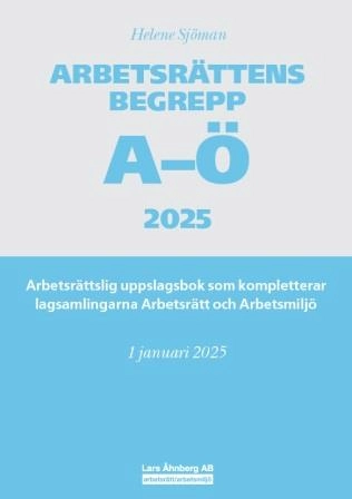 Arbetsrättens begrepp A-Ö 2025 : arbetsrättslig uppslagsbok som kompletterar lagsamlingarna Arbetsrätt och Arbetsmiljö; Helene Sjöman; 2025