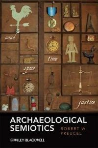 Archaeological Semiotics; Robert W. Preucel; 2010