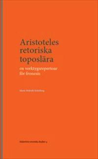 Aristoteles retoriska toposlära : En verktygsrepertoar för fronesis; Maria Wolrath Söderberg; 2017