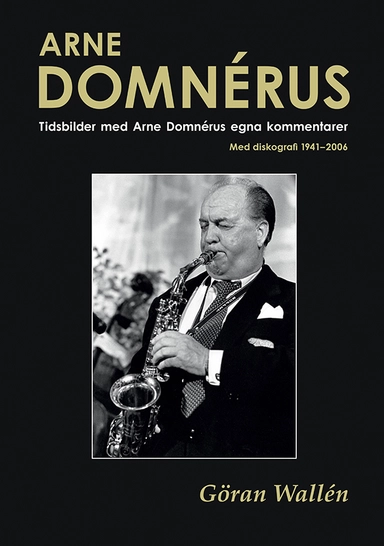 Arne Domnérus : tidsbilder med Arne Domnérus egna kommentarer - med diskografi 1941-2006