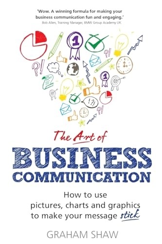 "art of business communication : how to use pictures, charts and graphs to make your message stick" ; Graham Shaw; 2014