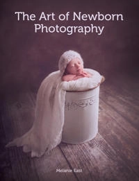 Art of Newborn Photography; Melanie East; 2017