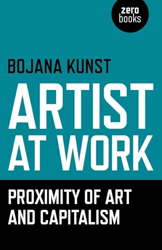 Artist at work, proximity of art and capitalism; Bojana Kunst; 2015
