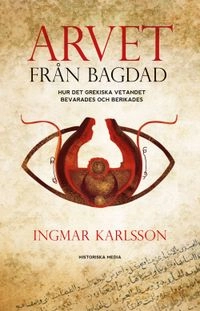 Arvet från Bagdad : hur det grekiska vetandet bevarades och berikades; Ingmar Karlsson; 2014