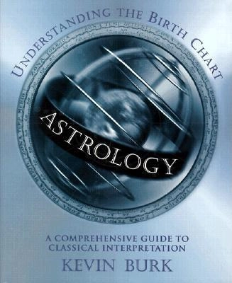 Astrology: Understanding the Birth Chart: A Comprehensive Guide to Classical Interpretation; Kevin Burk; 2001