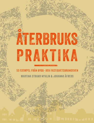 Återbrukspraktika : 53 exempel från bygg- och fastighetsbranschen; Martina Strand Nyhlin, Johanna Åfreds; 2024