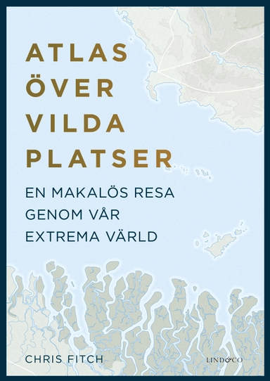 Atlas över vilda platser : en makalös resa genom vår extrema värld; Chris Fitch; 2018