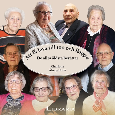 Att få leva till 100 och längre : de allra äldsta berättar; Charlotte Åberg-Holm; 2025