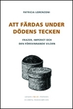 Att färdas under dödens tecken : Frazer, imperiet och den försvinnande vilden; Patricia Lorenzoni; 2008