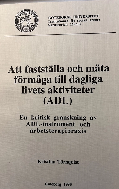 Att fastställa och mäta förmåga till dagliga livets aktiviteter (ADL) : en kritisk granskning av ADL-instrument och arbetsterapipraxis = [Verifying and measuring the ability to perform activities of daily living (ADL)] : [a critical examination of ADL instruments and the practice of occupational therapy]