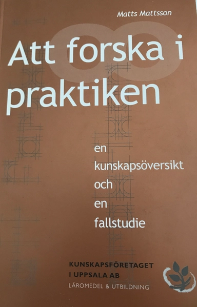 Att forska i praktiken : en kunskapsöversikt och en fallstudie; Matts Mattsson; 2004