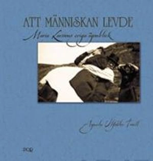 Att människan levde : Maria Larssons eviga ögonblick; Agneta Ulfsäter-Troell; 2007