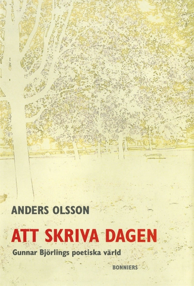 Att skriva dagen : Gunnar Björlings poetiska värld; Anders Olsson; 2017