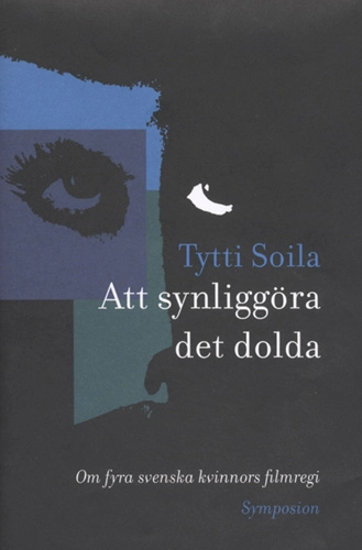 Att synliggöra det dolda : om fyra svenska kvinnors filmregi; Tytti Soila; 2005