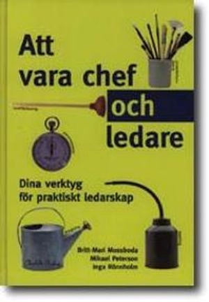 Att vara chef och ledare : dina verktyg för praktiskt ledarskap