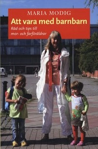 Att vara med barnbarn : råd och tips till mor- och farföräldrar; Maria Modig; 2009
