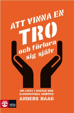 Att vinna en tro och förlora sig själv : om livet i sekter och karismatiska grupper; Anders Haag; 2009