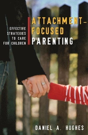 Attachment-focused parenting : effective strategies to care for children; Daniel A. Hughes; 2009