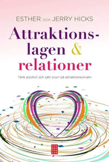 Attraktionslagen & relationer : tänkt positivt och sätt snurr på attraktionsvirveln; Esther Hicks, Jerry Hicks; 2012