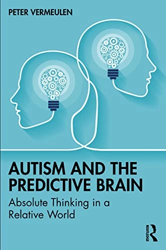 Autism and the predictive brain : absolute thinking in a relative world; Peter Vermeulen; 2023