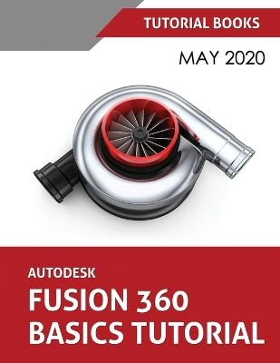 Autodesk Fusion 360 Basics Tutorial : May 2020; Tutorial Books; 2020
