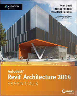Autodesk Revit Architecture 2014 Essentials: Autodesk Official Press; Ryan Duell, Tobias Hathorn, Tessa Reist Hathorn; 2013