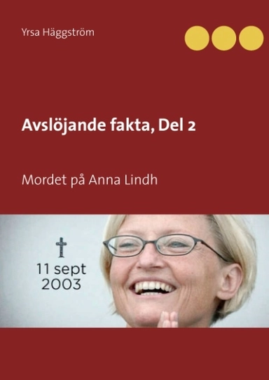 Avslöjande fakta. Mordet på Anna Lindh; Yrsa Häggström; 2017