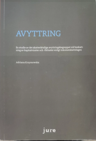 Avyttring : en studie av det skatterättsliga avyttringsbegreppet vid beskattning av kapitalvinster och -förluster enligt inkomstskattelagen; Adriana Krzymowska; 2016