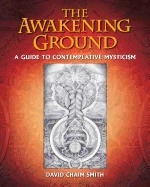 Awakening ground - a guide to contemplative mysticism; David Chaim Smith; 2016