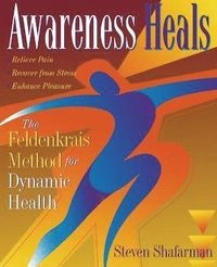 Awareness heals : the Feldenkrais method for dynamic health; Steven Shafarman; 1997