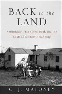 Back to the Land: Arthurdale, FDR's New Deal, and the Costs of Economic Pla; C. J Maloney; 2014