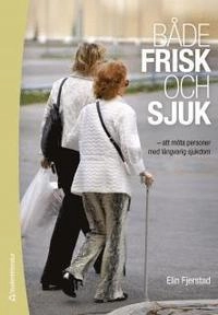 Både frisk och sjuk : att möta människor med långvarig sjukdom; Elin Fjerstad; 2012