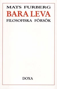 Bara leva - Filosofiska försök; Mats Furberg; 1988