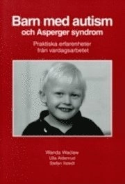 Barn med autism och Asperger syndrom : praktiska erfarenheter från vardagsarbetet; Wanda Waclaw, Ulla Aldenrud, Stefan Ilstedt; 1999