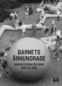Barnets århundrade : nordisk design för barn 1900 till idag; Ronny Ambjörnsson, Hedvig Hedqvist, Ning de Coninck-Smith, Aidan O'Connor, Elna Svenle; 2014