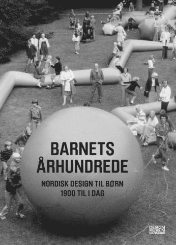 Barnets århundrede : nordisk design til børn 1900 til i dag; Ronny Ambjörnsson, Hedvig Hedqvist, Ning de Coninck-Smith, Aidan O'Connor, Elna Svenle; 2014