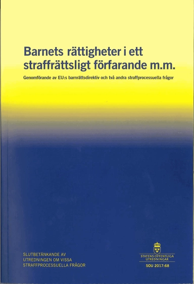 Barnets rättigheter i ett straffrättsligt förfarande m.m. SOU 2017:68 Genomförande av EU:s barnrättsdirektiv och två andra straffprocessuella frågor : Slutbetänkande från Utredningen om vissa straffprocessuella frågor; Justitiedepartementet,; 2017