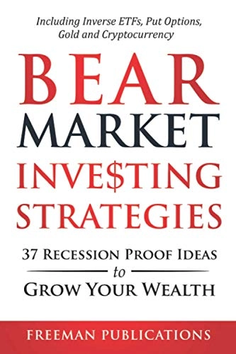 Bear Market Investing Strategies: 37 Recession-Proof Ideas to Grow Your Wealth - Including Inverse ETFs, Put Options, Gold & CryptocurrencyStock Investing 101; Freeman Publications; 2020
