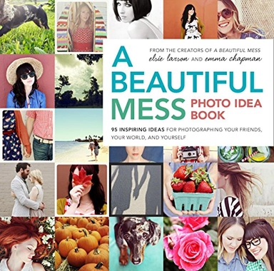 Beautiful Mess Photo Idea Book, A: 95 Inspiring Ideas for Ph; Elsie Larson; 2013