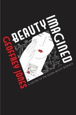 Beauty imagined : a history of the global beauty industry; Geoffrey Jones; 2010