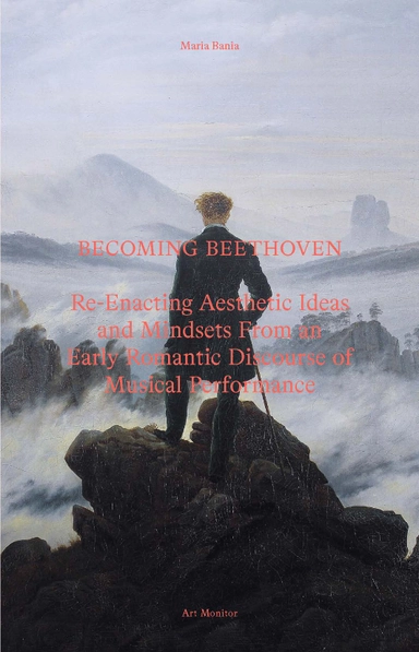 Becoming Beethoven : re-enacting aesthetic ideas and mindsets from an early romantic discourse of musical performance; Maria Bania; 2023
