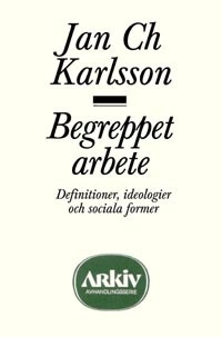 Begreppet arbete : definitioner, ideologier och sociala former